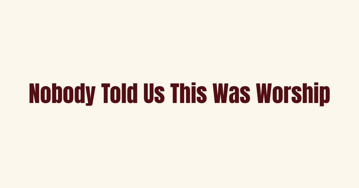 Nobody Told Us This Was Worship (1).png